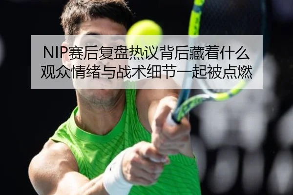 NIP赛后复盘热议背后藏着什么 观众情绪与战术细节一起被点燃 | kaiyun